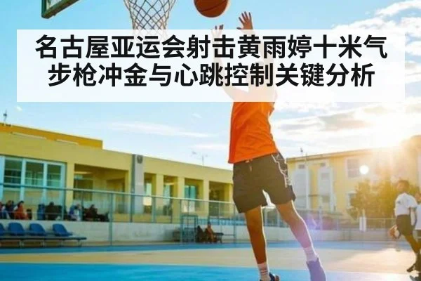 名古屋亚运会射击黄雨婷十米气步枪冲金与心跳控制关键分析