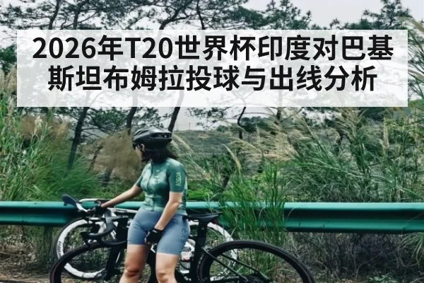 2026年T20世界杯印度对巴基斯坦布姆拉投球与出线分析