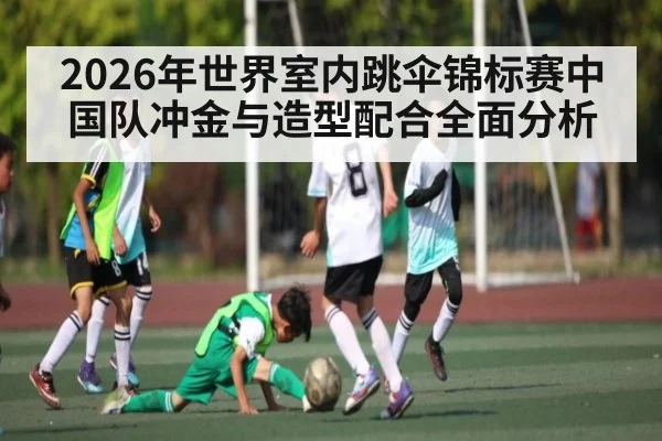 2026年世界室内跳伞锦标赛中国队冲金与造型配合全面分析