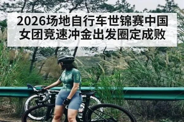 2026场地自行车世锦赛中国女团竞速冲金出发圈定成败